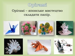 Орігамі – японське мистецтво
складати папір.
 