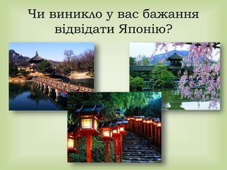 Чи виникло у вас бажання
відвідати Японію?
 