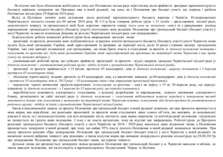 Не відомо чим була обумовлена необхідність змін, але Полтавська міська рада через місяць після прийняття програми партиципаторного
бюджету вирішила затвердити цю Програму вже в новій редакції, так само, як і Положення про бюджет участі, що зокрема і зробила
Полтавська міська рада 29 березня 2016 року.
Вслід за Полтавою змінити деякі положення щодо реалізації партиципаторного бюджету вирішив і Чернігів. Розпорядженням
Чернігівського міського голови від 04 квітня 2016 року № 111-р була створена робоча група з 31 особи – представників міської ради,
депутатського корпусу та громадськості якій було доручено «провести оцінку (чого саме не зазначено –авт.) та з урахуванням досвіду
впровадження громадського бюджету (бюджету участі) підготувати нову редакцію Положення про громадський бюджет (бюджет участі) у
місті Чернігові та внести відповідне рішення на розгляд Чернігівської міської ради для затвердження».
За результатом роботи зазначеної робочої групи були напрацьовані наступні зміни:
- пропозиції та проекти, реалізація яких відбуватиметься за рахунок коштів громадського бюджету (бюджету участі) умісті Чернігові може
подати будь-який громадянин України, який зареєстрований та проживає на території міста, досяг 16 років і отримав паспорт громадянина
України; такі самі критерії встановлені для громадянина, що може брати участь в голосуванні за проекти (у діючому положенні подавати і
голосувати за проекти міг: будь-який громадянин України, який зареєстрований та проживає на території міста Чернігова і має право
голосу на місцевих виборах.);
- уповноважений робочий орган, що здійснює прийняття пропозицій та проектів - відділ звернень громадян Чернігівської міської ради (у
діючому положенні – уповноважений робочий орган - відділ зв’язків з громадськістю Чернігівської міської ради);
- пропозиції та проекти приймаються з 15 квітня, протягом 45 календарних днів (у діючому положенні - щороку, починаючи з 1 березня
протягом 45 календарних днів);
- збільшено термін аналізу поданих проектів до 45 календарних днів, а у виключних випадках до 60 календарних днів (у діючому положенні
- протягом 35 календарних днів (у 2015 році – 10 календарних днів) з дня отримання пропозицій (проектів));
- перенесено термін визначення проектів-переможців (голосування за проекти – авт.) на період з 15 по 30 вересня року, що передує
плановому (у діючому положенні - з 1 вересня до 15 вересня року, що передує плановому);
- передбачається можливість електронного голосування, з моменту розроблення та впровадження, шляхом заповнення електронного
бланку, розміщеного на сайті міської ради (у діючому положенні – голосування відбувається шляхом передачі в паперовому вигляді
заповненого бланку для голосування у визначених на території міста Чернігова пунктах голосування або безпосередньо до уповноваженого
робочого органу - відділу зв’язків з громадськістю Чернігівської міської ради).
Також в пояснювальній записці до проекту Положення про громадський бюджет в новій редакції зазначено, що цим проектом пропонується
нова норма, яка передбачає, що реалізація пропозицій та проектів може стосуватися лише одного об’єкта, що належить до комунальної
власності міста, та є загальнодоступним для всіх мешканців міста, натомість дана норма закріплена і в діючій редакції положення і відповідно
не змінюється, як і решта норм положення. І тому є не зовсім зрозумілим, чому на підставі цих напрацювань Робочої групи до Програми
реалізації громадського бюджету (бюджету участі) у місті Чернігові на 2016 - 2020 року вносяться лише відповідні зміни, а Положення
пропонується затвердити в новій редакції, при тому, що майже 95% тексту діючого Положення в новій редакції залишиться незмінним. При
цьому проектом рішення «Про затвердження Положення про громадський бюджет (бюджет участі) у місті Чернігові у новій редакції» не
визначено момент набрання чинності цим рішенням, а також відсутня норма про визнання попереднього рішення міської ради від 28.08.2015р.
про затвердження Положення про громадський бюджет таким, що втрачає чинність.
Детальні зміни, які пропонується затвердити новою редакцією Положення про громадський бюджет у м. Чернігові наведено в таблиці, де
також наведені положення, які застосовують в партиципаторному бюджетуванні Черкас та Полтави.
 