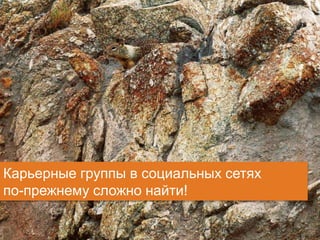 12 client.fut.ru
Карьерные группы в социальных сетях
по-прежнему сложно найти!
 