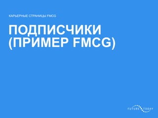 37 client.fut.ru
ПОДПИСЧИКИ
(ПРИМЕР FMCG)
КАРЬЕРНЫЕ СТРАНИЦЫ FMCG
 