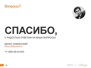 72 client.fut.ru
Вопросы?
СПАСИБО,С РАДОСТЬЮ ОТВЕТИМ НА ВАШИ ВОПРОСЫ!
ДЕНИС КАМИНСКИЙ
dkaminsky@futuretoday.ru
+7 (495) 66-44-643
 