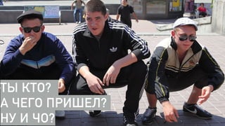 ТЫ КТО?
А ЧЕГО ПРИШЕЛ?
НУ И ЧО?
 