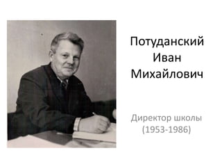 Потуданский
Иван
Михайлович
Директор школы
(1953-1986)
 