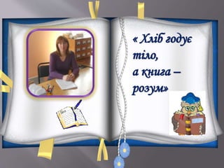 « Хліб годує
тіло,
а книга –
розум»
 
