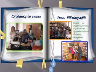 Сходинка до знань День бібліографії
Книга — це
скарбниця знань,
яка містить
духовні надбання
багатьох
попередніх
поколінь.
 