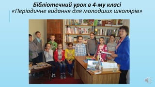 Бібліотечний урок в 4-му класі
«Періодичне видання для молодших школярів»
 