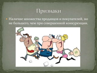  Наличие множества продавцов и покупателей, но
не большего, чем при совершенной конкуренции.
 