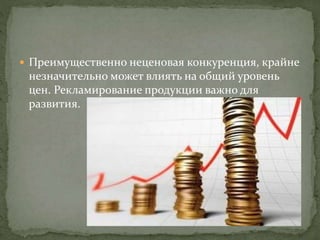  Преимущественно неценовая конкуренция, крайне
незначительно может влиять на общий уровень
цен. Рекламирование продукции важно для
развития.
 