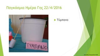  Τύμπανο
Δασκάλα: Σταυρούλα Λαδά
Παγκόσμια Ημέρα Γης 22/4/2016
 