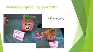  Κουμπαράς
Δασκάλα: Σταυρούλα Λαδά
Παγκόσμια Ημέρα Γης 22/4/2016
 