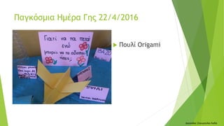  Πουλί Origami
Δασκάλα: Σταυρούλα Λαδά
Παγκόσμια Ημέρα Γης 22/4/2016
 