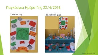 Παγκόσμια Ημέρα Γης 22/4/2016
Η έκθεσή μαςΗ αφίσα μας
Δασκάλα: Σταυρούλα Λαδά
 