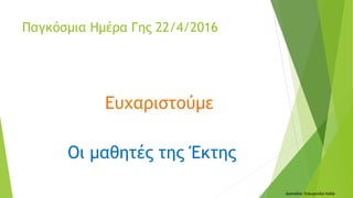 Ευχαριστούμε
Οι μαθητές της Έκτης
Δασκάλα: Σταυρούλα Λαδά
Παγκόσμια Ημέρα Γης 22/4/2016
 