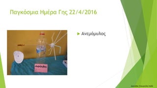  Ανεμόμυλος
Δασκάλα: Σταυρούλα Λαδά
Παγκόσμια Ημέρα Γης 22/4/2016
 