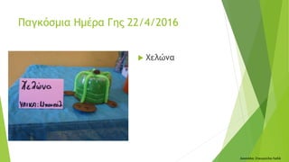  Χελώνα
Δασκάλα: Σταυρούλα Λαδά
Παγκόσμια Ημέρα Γης 22/4/2016
 