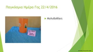 Μολυβοθήκη
Παγκόσμια Ημέρα Γης 22/4/2016
Δασκάλα: Σταυρούλα Λαδά
 