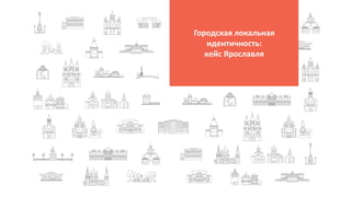 16
Городская локальная
идентичность:
кейс Ярославля
 