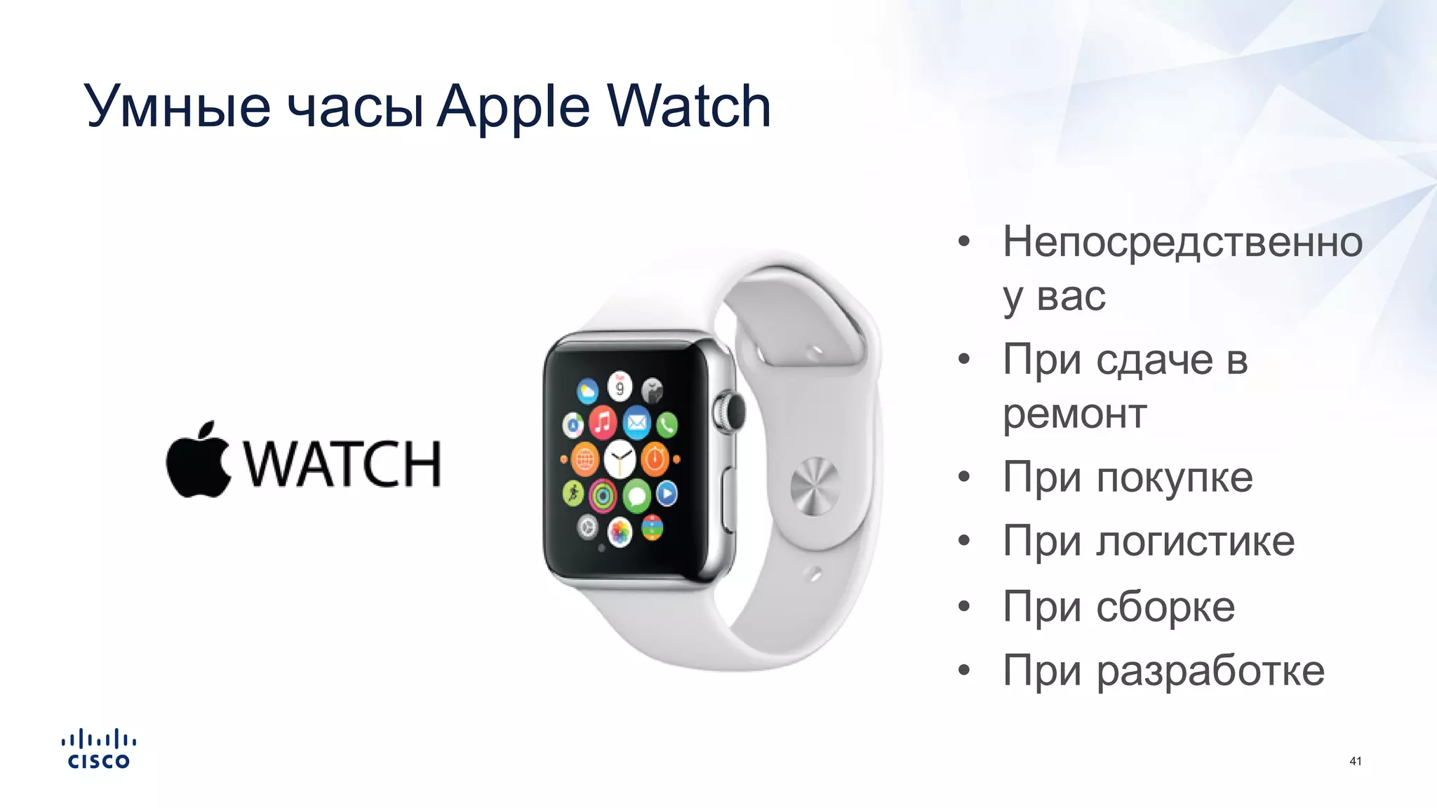 41
Умные  часы  Apple  Watch
• Непосредственно  
у  вас
• При  сдаче  в  
ремонт
• При  покупке
• При  логистике
• При  сборке
• При  разработке
 