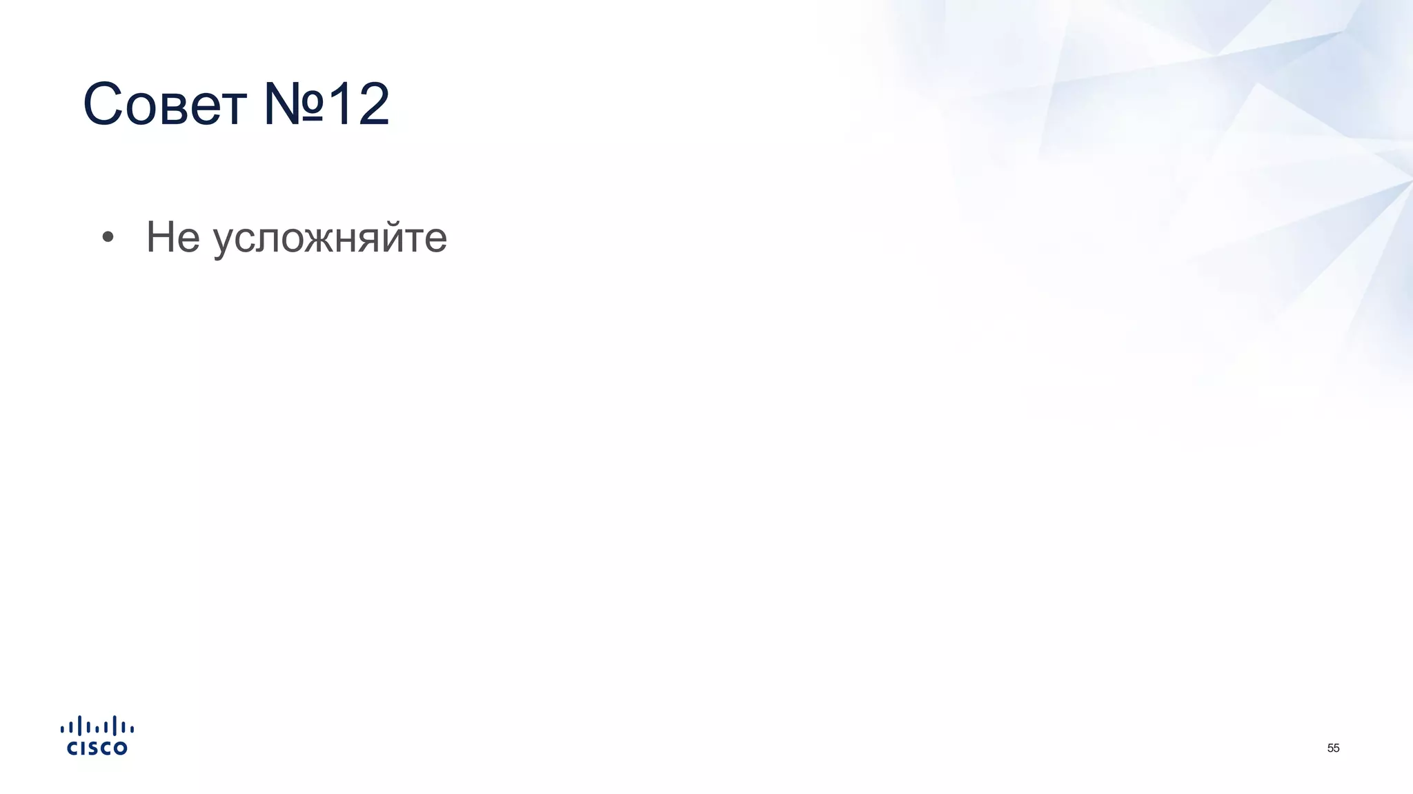 55
Совет  №12
• Не  усложняйте
 