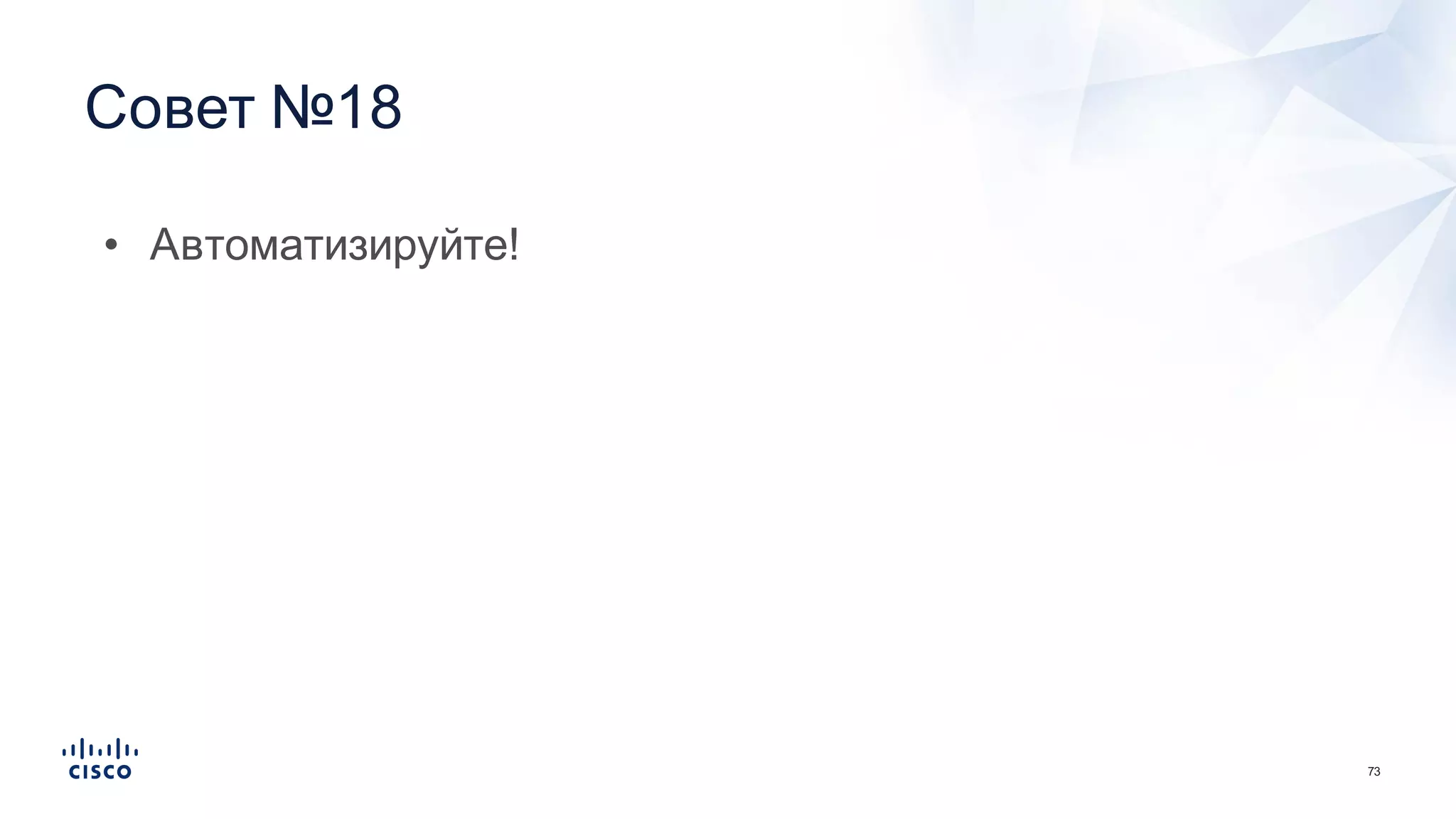 73
Совет  №18
• Автоматизируйте!
 