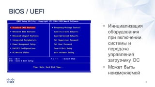 22
BIOS  /  UEFI
• Инициализация  
оборудования  
при  включении  
системы  и  
передача  
управления  
загрузчику  ОС
• Может  быть  
неизменяемой
 