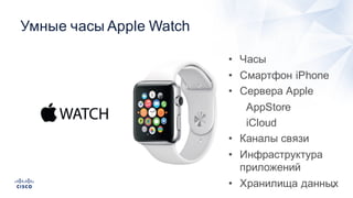 30
Умные  часы  Apple  Watch
• Часы
• Смартфон  iPhone
• Сервера  Apple
AppStore
iCloud
• Каналы  связи
• Инфраструктура  
приложений
• Хранилища  данных
 