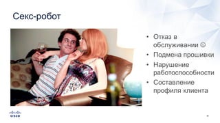 46
Секс-­робот
• Отказ  в  
обслуживании  J
• Подмена  прошивки
• Нарушение  
работоспособности
• Составление  
профиля  клиента
 