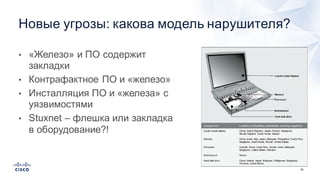 66
• «Железо»  и  ПО  содержит  
закладки
• Контрафактное  ПО  и  «железо»
• Инсталляция  ПО  и  «железа»  с  
уязвимостями
• Stuxnet – флешка или  закладка  
в  оборудование?!
Новые  угрозы:  какова  модель  нарушителя?
 