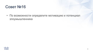 68
Совет  №16
• По  возможности  определите  мотивацию  и  потенциал  
злоумышленника
 