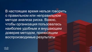 75
В  настоящее  время  нельзя  говорить  
о  правильном  или  неправильном  
методе  анализа  риска.  Важно,  
чтобы  организация  пользовалась  
наиболее  удобным  и  внушающем  
доверие  методом,  приносящим  
воспроизводимые  результаты
 