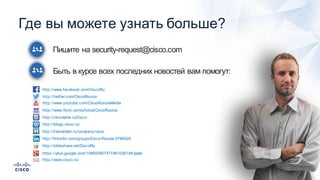 76
Пишите  на  security-­request@cisco.com
Быть  в  курсе  всех  последних  новостей  вам  помогут:
Где  вы  можете  узнать  больше?
http://www.facebook.com/CiscoRu
http://twitter.com/CiscoRussia
http://www.youtube.com/CiscoRussiaMedia
http://www.flickr.com/photos/CiscoRussia
http://vkontakte.ru/Cisco
http://blogs.cisco.ru/
http://habrahabr.ru/company/cisco
http://linkedin.com/groups/Cisco-­Russia-­3798428
http://slideshare.net/CiscoRu
https://plus.google.com/106603907471961036146/posts
http://www.cisco.ru/
 