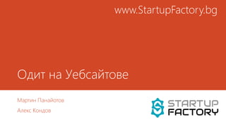 Одит на Уебсайтове
Мартин Панайотов
Алекс Кондов
www.StartupFactory.bg
 