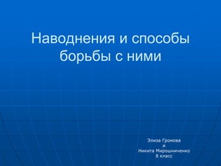 Наводнения и способы
борьбы с ними
Элиза Громова
и
Никита Мирошниченко
8 класс
 