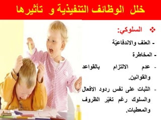 ‫تأثيرها‬ ‫و‬ ‫التنفيذية‬ ‫الوظائف‬ ‫خلل‬
‫السلوكي‬:
-‫العنف‬‫ة‬ّ‫ي‬‫واالندفاع‬
-‫المخاطرة‬
-‫عدم‬‫االلتزام‬‫بالقواعد‬
‫والقوانين‬.
-‫الثبات‬‫على‬‫نفس‬‫ردود‬‫االفع‬‫ال‬
‫والسلوك‬‫رغم‬‫ر‬ّ‫ي‬‫تغ‬‫الظروف‬
‫والمعطيات‬.
 