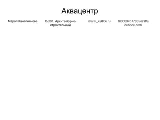 Аквацентр
Марал Канапиянова -301, -С Архитектурно
строительный
maral_ks@bk.ru 100009431785547@fa
cebook.com
 