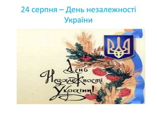 24 серпня – День незалежності
України
 