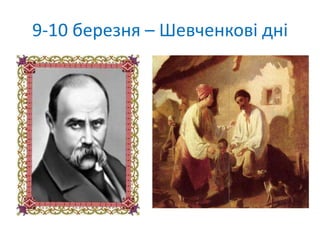 9-10 березня – Шевченкові дні
 
