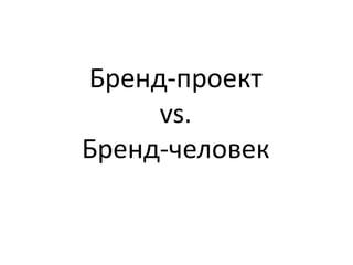 Бренд-проект
vs.
Бренд-человек
 