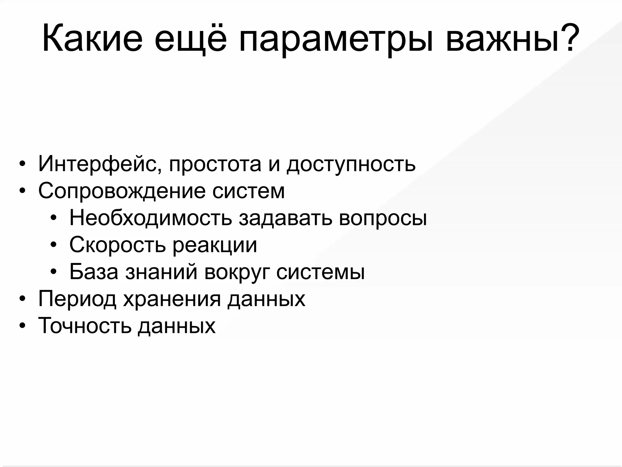Какие ещё параметры важны?
• Интерфейс, простота и доступность
• Сопровождение систем
• Необходимость задавать вопросы
• Скорость реакции
• База знаний вокруг системы
• Период хранения данных
• Точность данных
 