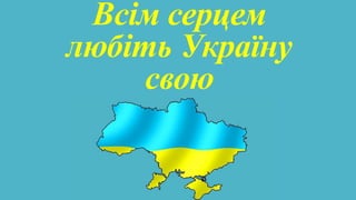 Всім серцем
любіть Україну
свою
 
