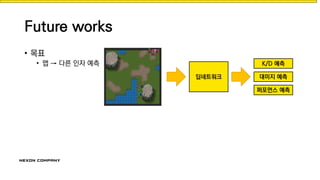 Future works
• 목표
• 맵 → 다른 인자 예측
딥네트워크 대미지 예측
K/D 예측
퍼포먼스 예측
 