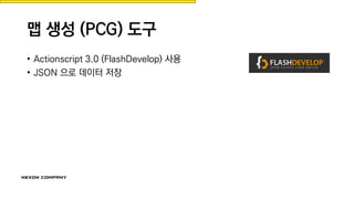 맵 생성 (PCG) 도구
• Actionscript 3.0 (FlashDevelop) 사용
• JSON 으로 데이터 저장
 