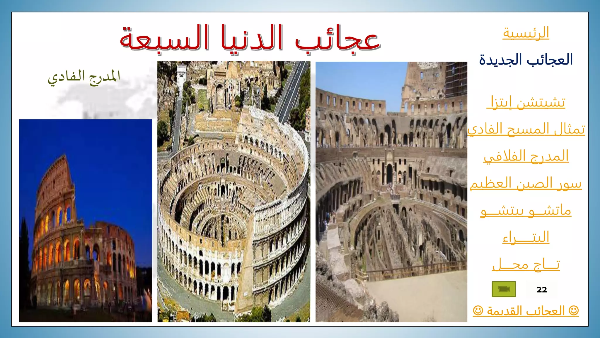 ‫الرئيسية‬
‫الجديدة‬ ‫العجائب‬
‫تشيتشن‬‫إيتزا‬
‫الفادي‬ ‫المسيح‬ ‫تمثال‬
‫المدرج‬‫الفلافي‬
‫العظيم‬ ‫الصين‬ ‫سور‬
‫ماتشـــو‬‫بيتشــــو‬
‫البتــــــراء‬
‫محــــل‬ ‫تــــاج‬
‫القديمة‬ ‫العجائب‬
22
‫الفادي‬‫املدرج‬
 