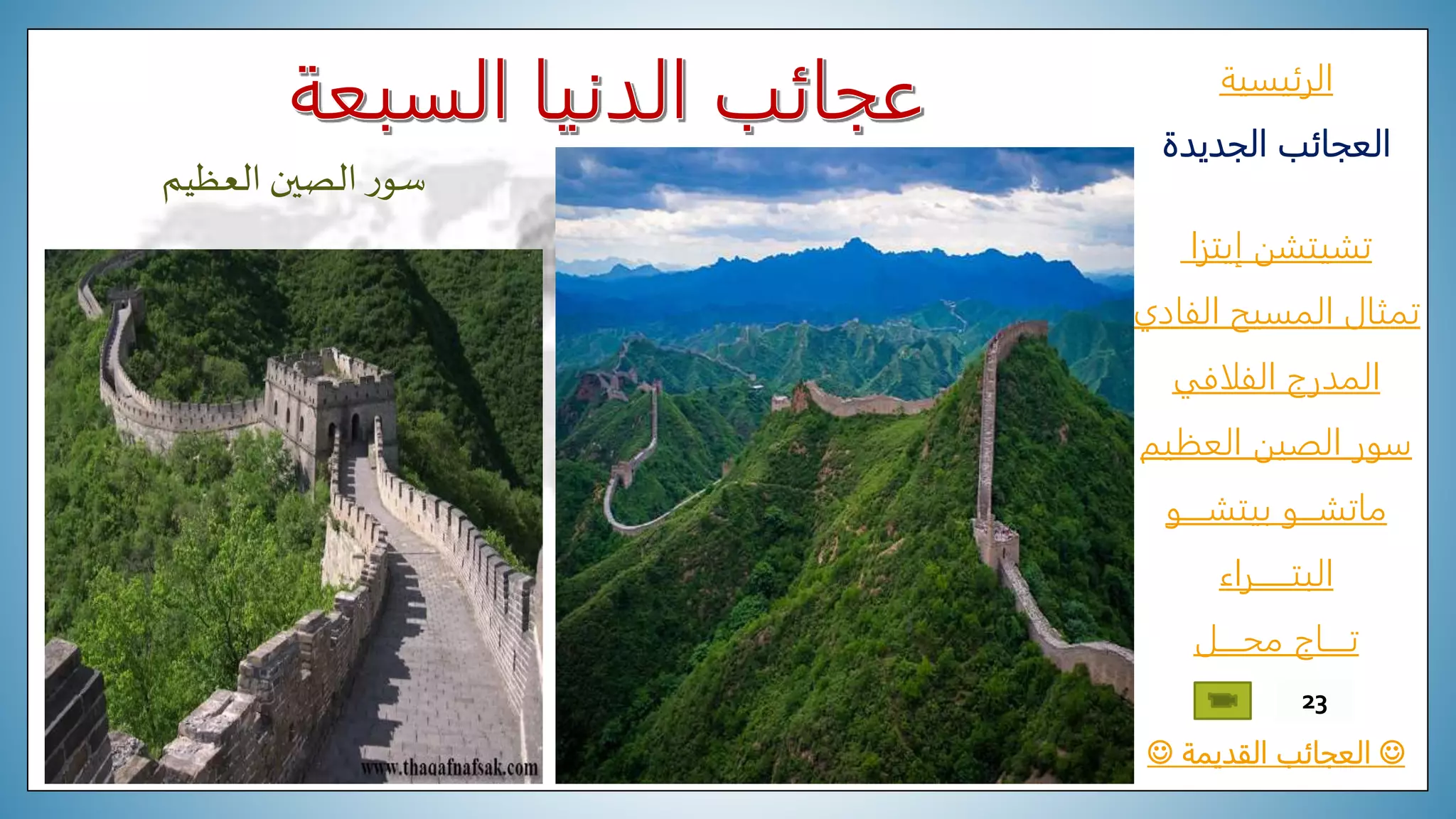 ‫الرئيسية‬
‫الجديدة‬ ‫العجائب‬
‫تشيتشن‬‫إيتزا‬
‫الفادي‬ ‫المسيح‬ ‫تمثال‬
‫المدرج‬‫الفلافي‬
‫العظيم‬ ‫الصين‬ ‫سور‬
‫ماتشـــو‬‫بيتشــــو‬
‫البتــــــراء‬
‫محــــل‬ ‫تــــاج‬
‫القديمة‬ ‫العجائب‬
23
‫العظيم‬ ‫الصين‬‫ر‬‫سو‬
 