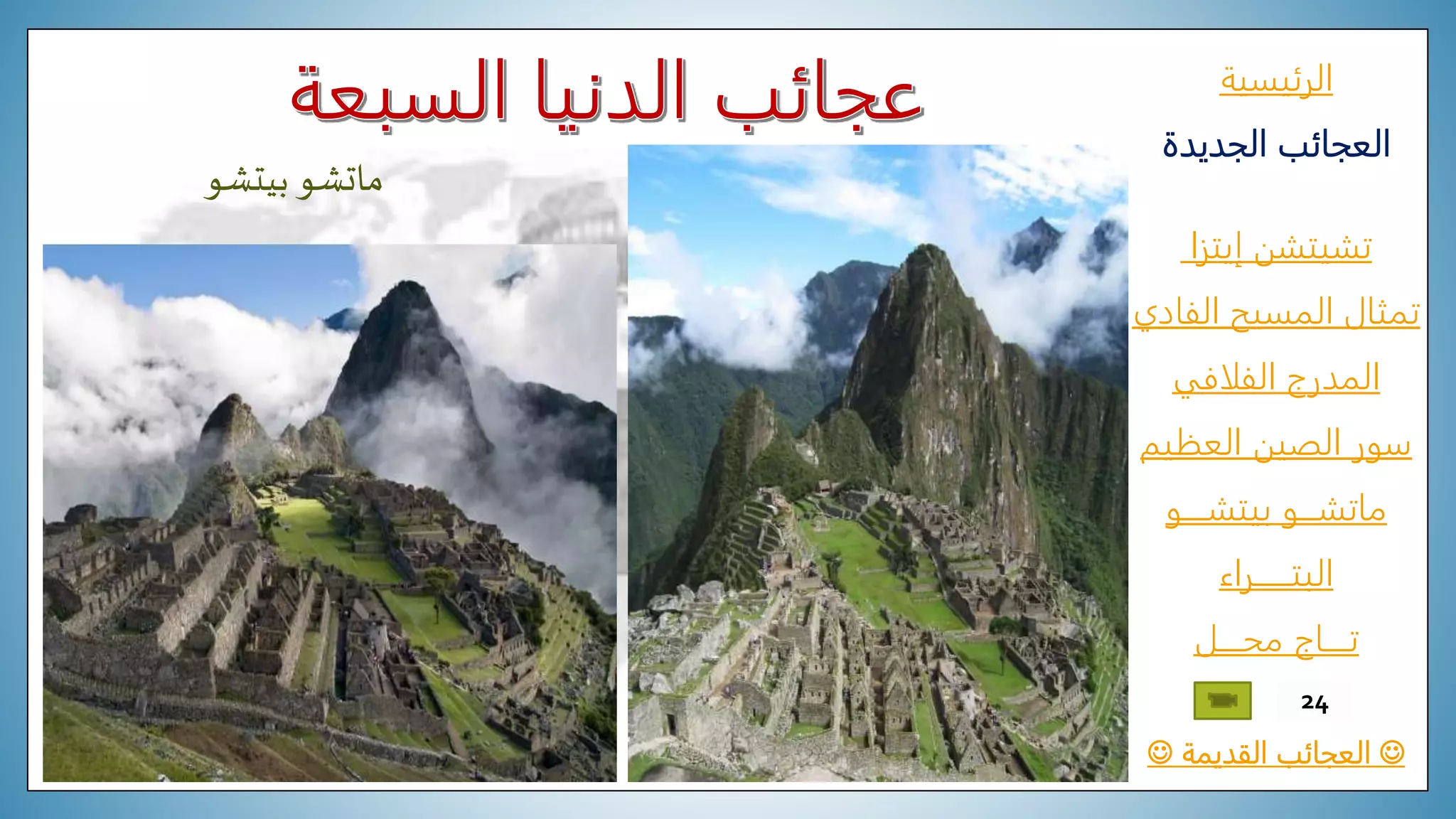 ‫الرئيسية‬
‫الجديدة‬ ‫العجائب‬
‫تشيتشن‬‫إيتزا‬
‫الفادي‬ ‫المسيح‬ ‫تمثال‬
‫المدرج‬‫الفلافي‬
‫العظيم‬ ‫الصين‬ ‫سور‬
‫ماتشـــو‬‫بيتشــــو‬
‫البتــــــراء‬
‫محــــل‬ ‫تــــاج‬
‫القديمة‬ ‫العجائب‬
24
‫ماتشو‬‫بيتشو‬
 