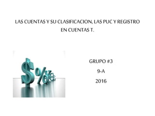 LAS CUENTAS Y SU CLASIFICACION, LAS PUC Y REGISTRO
EN CUENTAS T.
GRUPO #3
9-A
2016
 