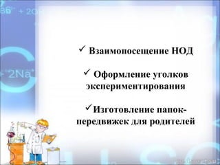  Взаимопосещение НОД
 Оформление уголков
экспериментирования
Изготовление папок-
передвижек для родителей
 