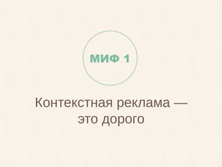 Контекстная реклама —
это дорого
МИФ 1
 