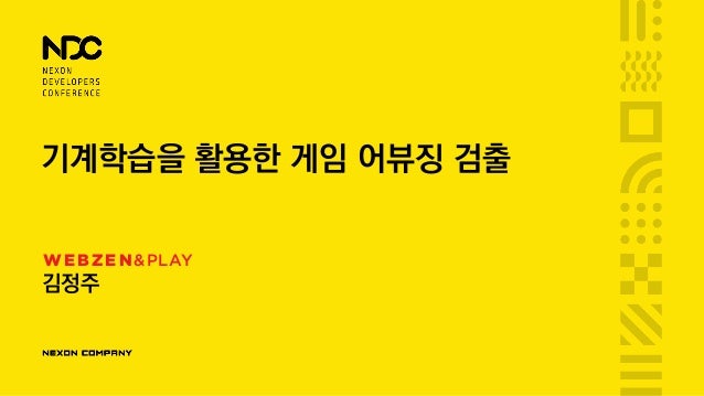 기계학습을 활용한 게임 어뷰징 검출
김정주
WEBZEN&PLAY
 